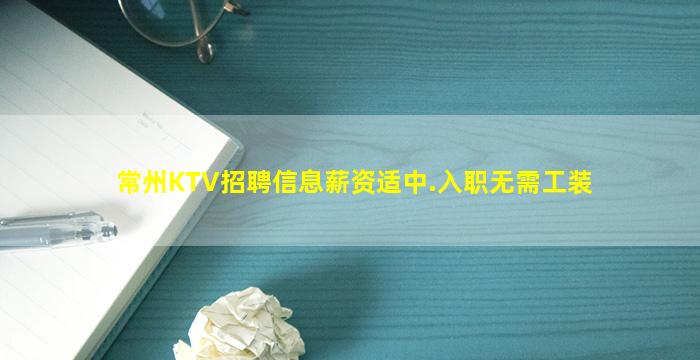 常州KTV招聘信息薪资适中.入职无需工装